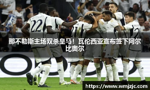 那不勒斯主场双杀皇马！瓦伦西亚宣布签下阿尔比奥尔