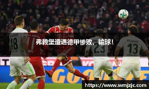 弗赖堡遭遇德甲惨败，输球！