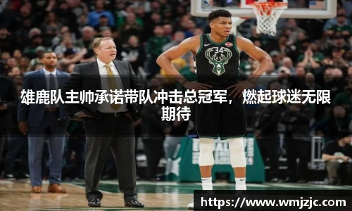 雄鹿队主帅承诺带队冲击总冠军，燃起球迷无限期待