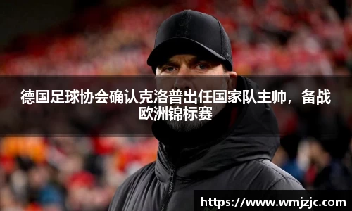 德国足球协会确认克洛普出任国家队主帅，备战欧洲锦标赛