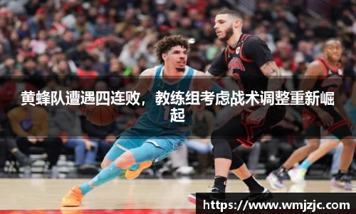 黄蜂队遭遇四连败，教练组考虑战术调整重新崛起