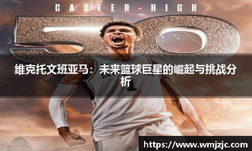 维克托文班亚马：未来篮球巨星的崛起与挑战分析